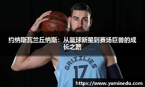 约纳斯瓦兰丘纳斯:从篮球新星到赛场巨兽的成长之路