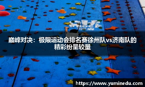 巅峰对决：极限运动会排名赛徐州队vs济南队的精彩纷呈较量